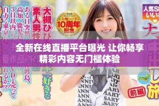 全新在線直播平臺曝光 讓你暢享精彩內容無門檻體驗