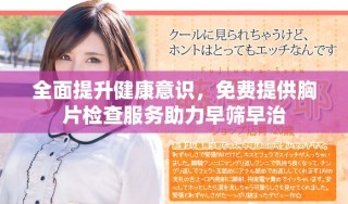 全面提升健康意識，免費(fèi)提供胸片檢查服務(wù)助力早篩早治