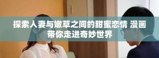 探索人妻與嫩草之間的甜蜜戀情 漫畫帶你走進奇妙世界