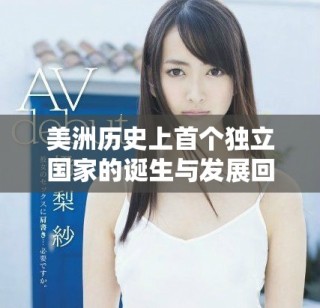 美洲歷史上首個(gè)獨(dú)立國(guó)家的誕生與發(fā)展回顧