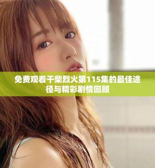 免費觀看干柴烈火第115集的最佳途徑與精彩劇情回顧