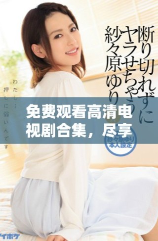 免費(fèi)觀看高清電視劇合集，盡享八戒帶來的精彩時(shí)光
