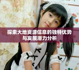 探索大地資源信息的獨(dú)特優(yōu)勢(shì)與發(fā)展?jié)摿Ψ治? class=