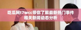 吃瓜網(wǎng)t7wcc帶你了解最新熱門事件相關(guān)新聞動(dòng)態(tài)分析