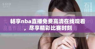 暢享nba直播免費(fèi)高清在線觀看，盡享精彩比賽時(shí)刻