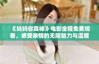 《媽媽你真棒》電影全程免費(fèi)觀看，感受親情的無限魅力與溫暖