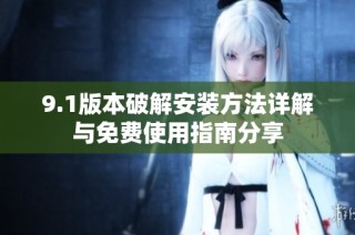 9.1版本破解安裝方法詳解與免費使用指南分享