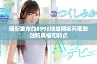 最新發(fā)布的6996地域網(wǎng)名有哪些獨(dú)特風(fēng)格和特點(diǎn)