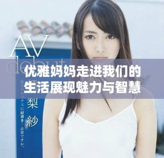 優(yōu)雅媽媽走進(jìn)我們的生活展現(xiàn)魅力與智慧的故事