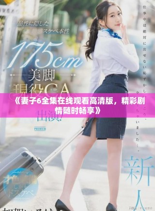 《妻子6全集在線觀看高清版，精彩劇情隨時(shí)暢享》