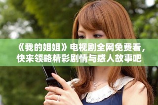 《我的姐姐》電視劇全網(wǎng)免費(fèi)看，快來(lái)領(lǐng)略精彩劇情與感人故事吧