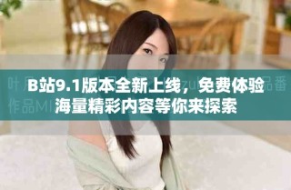 B站9.1版本全新上線，免費(fèi)體驗(yàn)海量精彩內(nèi)容等你來(lái)探索