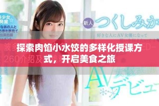 探索肉餡小水餃的多樣化授課方式，開(kāi)啟美食之旅