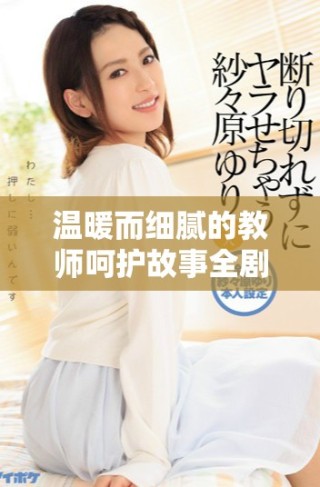 溫暖而細(xì)膩的教師呵護(hù)故事全劇免費(fèi)觀看體驗(yàn)