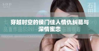穿越時空的侯門佳人情仇糾葛與深情蜜戀