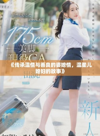 《傳承溫情與善良的婆媳情，溫柔兒媳婦的故事》