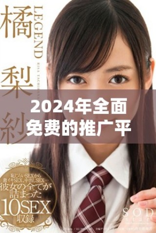 2024年全面免費(fèi)的推廣平臺推薦與資源匯總大全