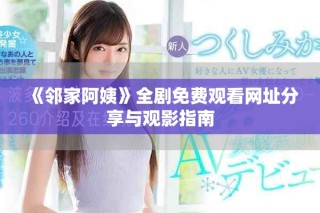 《鄰家阿姨》全劇免費(fèi)觀看網(wǎng)址分享與觀影指南