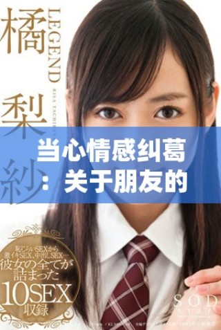 當(dāng)心情感糾葛：關(guān)于朋友的妻子所引發(fā)的復(fù)雜關(guān)系探討