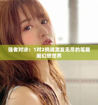 強者對決：1對2挑戰(zhàn)激發(fā)無盡的筆趣閣幻想世界