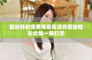 最新韓劇免費觀看高清完整版精彩合集一網(wǎng)打盡