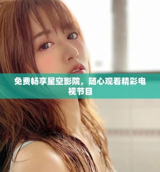 免費暢享星空影院，隨心觀看精彩電視節(jié)目
