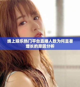 線上娛樂熱門平臺直播人數為何顯著增長的原因分析