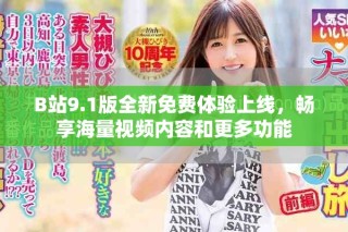 B站9.1版全新免費體驗上線，暢享海量視頻內(nèi)容和更多功能