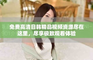 免費(fèi)高清日韓精品視頻資源盡在這里，盡享極致觀看體驗(yàn)