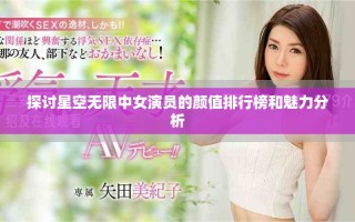 探討星空無(wú)限中女演員的顏值排行榜和魅力分析