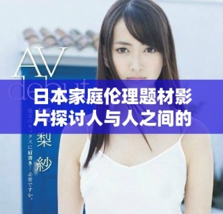 日本家庭倫理題材影片探討人與人之間的復(fù)雜關(guān)系與情感糾葛
