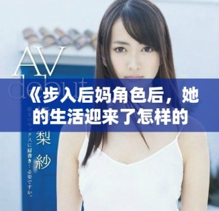《步入后媽角色后，她的生活迎來了怎樣的春天與挑戰(zhàn)》