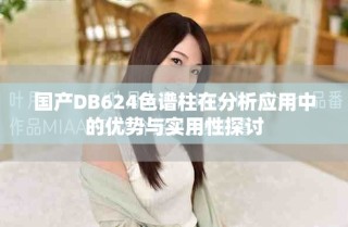 國產(chǎn)DB624色譜柱在分析應(yīng)用中的優(yōu)勢與實用性探討