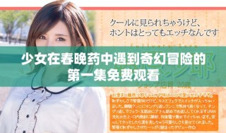 少女在春晚藥中遇到奇幻冒險(xiǎn)的第一集免費(fèi)觀看