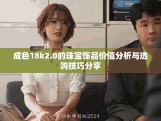 成色18k2.0的珠寶飾品價(jià)值分析與選購技巧分享