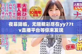 夜幕降臨，無限精彩盡在yy77tv直播平臺等你來發(fā)現(xiàn)