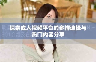 探索成人視頻平臺的多樣選擇與熱門內(nèi)容分享