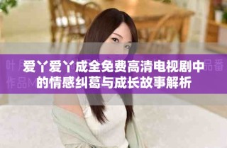愛丫愛丫成全免費(fèi)高清電視劇中的情感糾葛與成長(zhǎng)故事解析