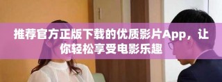 推薦官方正版下載的優(yōu)質(zhì)影片App，讓你輕松享受電影樂(lè)趣