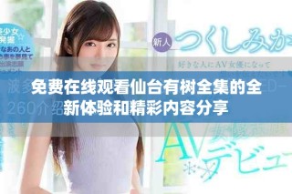 免費(fèi)在線觀看仙臺有樹全集的全新體驗和精彩內(nèi)容分享