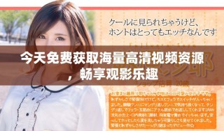 今天免費(fèi)獲取海量高清視頻資源，暢享觀影樂趣