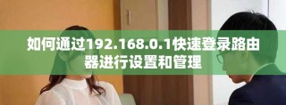 如何通過192.168.0.1快速登錄路由器進行設置和管理