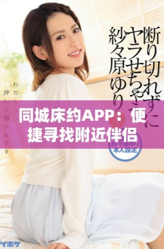 同城床約APP：便捷尋找附近伴侶的理想選擇