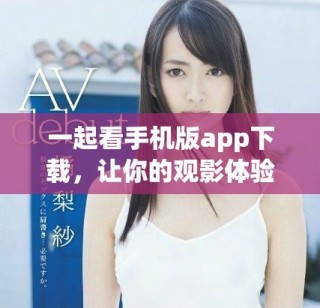 一起看手機版app下載，讓你的觀影體驗更便捷舒適