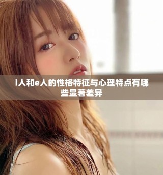 i人和e人的性格特征與心理特點(diǎn)有哪些顯著差異