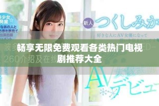 暢享無限免費(fèi)觀看各類熱門電視劇推薦大全