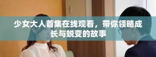 少女大人首集在線觀看，帶你領(lǐng)略成長(zhǎng)與蛻變的故事