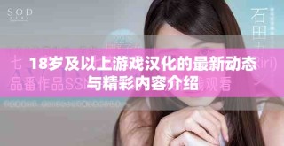 18歲及以上游戲漢化的最新動(dòng)態(tài)與精彩內(nèi)容介紹