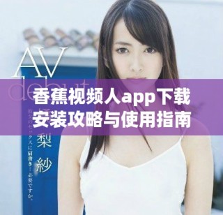 香蕉視頻人app下載安裝攻略與使用指南分享