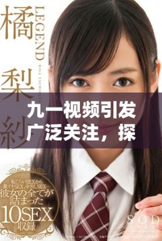 九一視頻引發(fā)廣泛關(guān)注，探討當(dāng)代社會(huì)新興話題與趨勢(shì)